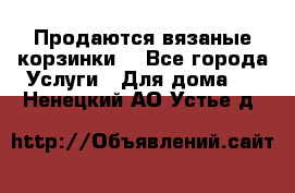 Продаются вязаные корзинки  - Все города Услуги » Для дома   . Ненецкий АО,Устье д.